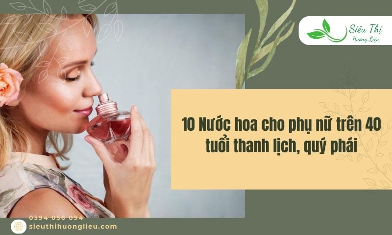 10 Nước hoa cho phụ nữ trên 40 tuổi thanh lịch, quý phái