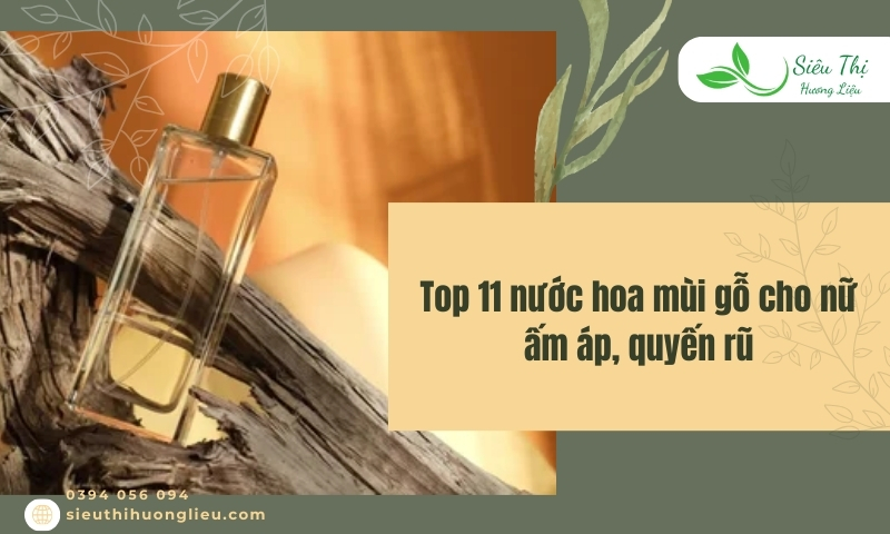 Top 11 nước hoa mùi gỗ cho nữ ấm áp, quyến rũ