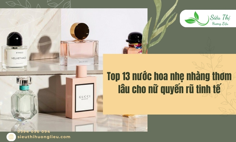 Top 13 nước hoa nhẹ nhàng thơm lâu cho nữ quyến rũ tinh tế