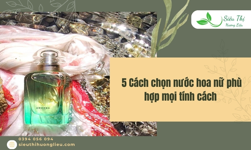 5 Cách chọn nước hoa nữ​​ phù hợp mọi tính cách