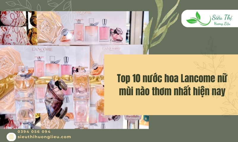 Top 10 nước hoa lancome nữ mùi nào thơm nhất​​ hiện nay