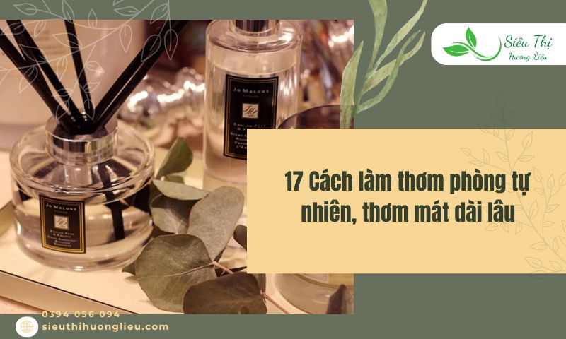 17 Cách làm thơm phòng tự nhiên, thơm mát dài lâu